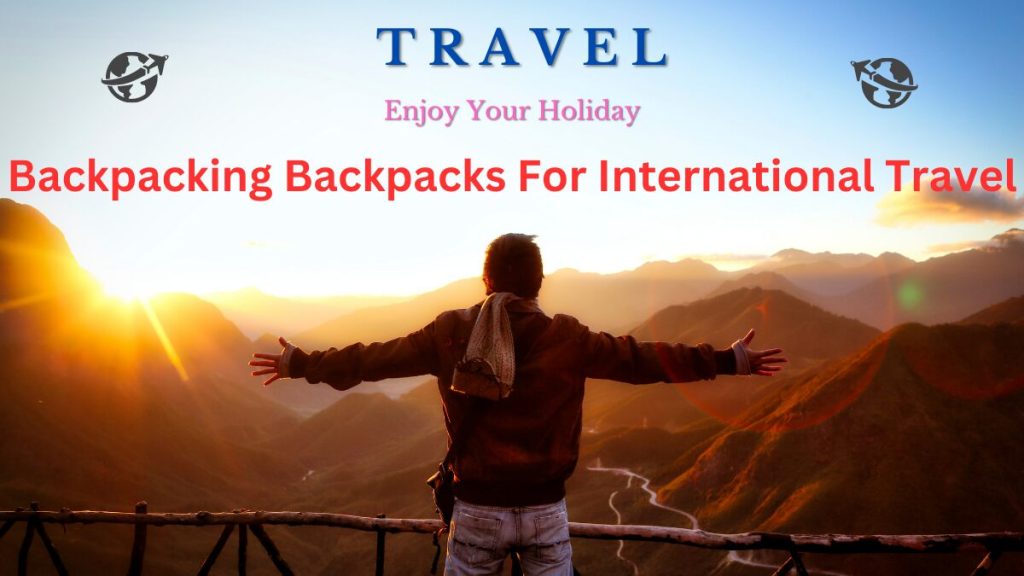 Best Backpacking Backpacks For International Travel